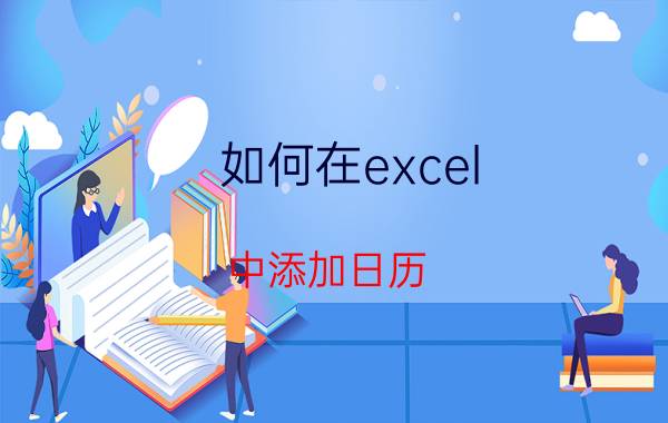 如何在excel 中添加日历 Excel添加日历步骤详解